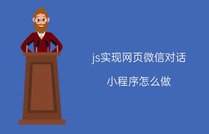 js实现网页微信对话 小程序怎么做？